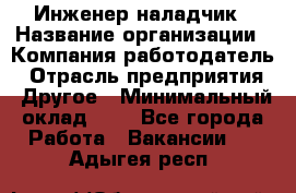 Инженер-наладчик › Название организации ­ Компания-работодатель › Отрасль предприятия ­ Другое › Минимальный оклад ­ 1 - Все города Работа » Вакансии   . Адыгея респ.